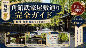 角館武家屋敷通り完全ガイド｜有料・無料6邸宅と半日コース