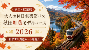 大人の休日倶楽部パス秋田紅葉モデルコース【2026】